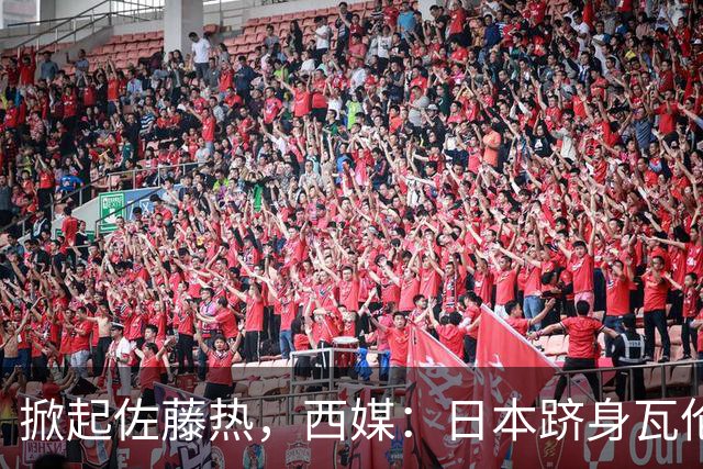 掀起佐藤热，西媒：日本跻身瓦伦西亚官方周边需求量全球前五
