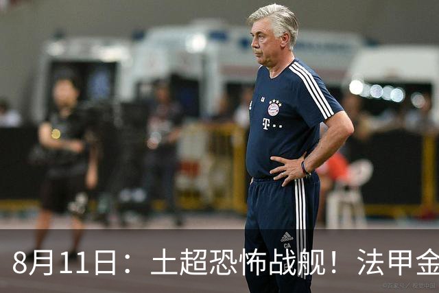 8月11日：土超恐怖战舰！法甲金靴西甲银靴加盟，魔兽即将来投阵容星光熠熠